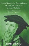 Ronald Craig - Unbelievable Delusions of the Infamous John Calvin