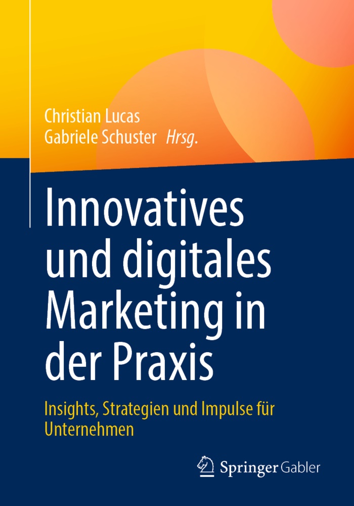 Christian Lucas, Schuster, Gabriele Schuster - Innovatives und digitales Marketing in der Praxis Insights, Strategien und Impulse für Unternehmen