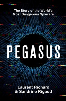 Laurent Richard, Sandrine Rigaud - Pegasus - The Story of the World's most dangerous Spyware