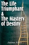 James Allen - The Life Triumphant & the Mastery of Destiny