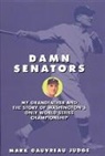 Mark G. Judge - Damn Senators: My Grandfather and the Story of Washington's Only World Series Championship