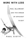 Paul Ciotti - More with Less: Paul MacCready and the Dream of Efficient Flight