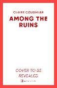 CLAIRE COUGHLAN, Coughlan Claire - Among the Ruins The gripping sequel to the thrillingly atmospheric crime debut WHERE THEY LIE
