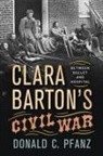Donald C. Pfanz - Clara Barton's Civil War: Between Bullet and Hospital