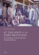 Jürgen Wasim Frembgen - At the Foot of the Fairy Mountain. The Nagerkuts of the Karakoram/Northern Pakistan