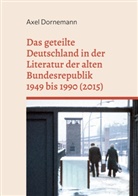 Axel Dornemann - Das geteilte Deutschland in der Literatur der alten Bundesrepublik 1949 bis 1990 (2015)
