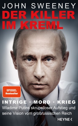 John Sweeney - Der Killer im Kreml - Intrige, Mord, Krieg - Wladimir Putins skrupelloser Aufstieg und seine Vision vom großrussischen Reich