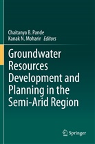 Chaitanya B Pande, Kanak N. Moharir, N Moharir, Chaitanya B. Pande - Groundwater Resources Development and Planning in the Semi-Arid Region