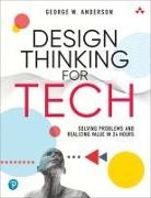 George Anderson, George D. Anderson, George W. Anderson - Design Thinking for Tech: Solving Problems and Realizing Value in 24 Hours