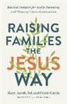 Cory Asbury, Frank Garcia, Mary Garcia, Sal Garcia, Sarah Garcia - Raising Families the Jesus Way – Biblical Insights for Godly Parenting and Shaping Future Generations