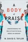 W David O Taylor, W. David O. Taylor - A Body of Praise &ndash; Understanding the Role of Our Physical Bodies in Worship