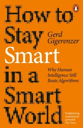 Gerd Gigerenzer,  GIGERENZER GERD - How to Stay Smart in a Smart World - Why Human Intelligence Still Beats Algorithms