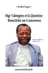 André Seguè - Mgr Ndongmo et la Question Bamiléké au Cameroun
