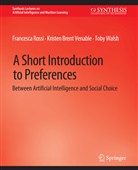 Francesca Bellet, Kristen Brent Habrard, Francesca Rossi, Kristen Brent Venable, Tob Walsh, Toby Walsh - A Short Introduction to Preferences
