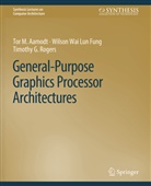 Tor M Aamodt, Tor M. Aamodt, Wilson Wai Lun Fung, Timothy Rogers, Timothy G. Rogers - General-Purpose Graphics Processor Architectures