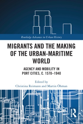 Christina (Stockholm University Reimann, Martin Öhman, Christina Reimann - Migrants and the Making of the Urban-Maritime World Agency and Mobility in Port Cities, C. 15701940