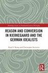 Christopher Iacovetti, Christopher Kemp Iacovetti, Ryan Kemp, Ryan Iacovetti Kemp, Ryan S. Kemp, Ryan S. Iacovetti Kemp... - Reason and Conversion in Kierkegaard and the German Idealists
