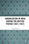 Dipsikha Sahoo - Urbanization in India During the British Period (1857-1947)