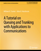 Allen B MacKenzie, Allen B. MacKenzie, William Tranter - A Tutorial on Queuing and Trunking with Applications to Communications