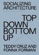 Teddy Cruz, Fonna Forman - Socializing Architecture Top-Down / Bottom-Up