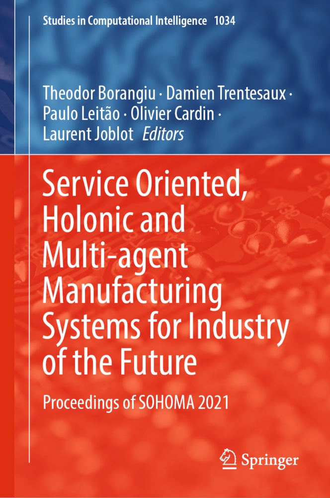 Theodor Borangiu, Olivier Cardin, Laurent Joblot, Paulo Leitão, Paulo Leitão et al, Damien Trentesaux - Service Oriented, Holonic and Multi-agent Manufacturing Systems for Industry of the Future - Proceedings of SOHOMA 2021