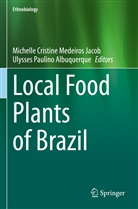 Ulysses Paulino Albuquerque, Michelle Cristine Medeiros Jacob, Michelle Cristine Medeiros Jacob, Paulino Albuquer - Local Food Plants of Brazil