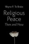 Wayne P. Te Brake - Religious Peace, Then and Now