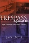 Jack Doyle - Trespass Against Us: Dow Chemical & the Toxic Century