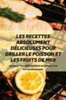 Charles Gros - LES RECETTES ABSOLUMENT DÉLICIEUSES POUR GRILLER LE POISSON ET LES FRUITS DE MER