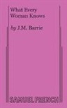J M Barrie, James Matthew Barrie, J M Barrie, Barrie J.m. Barrie - What Every Woman Knows