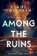 CLAIRE COUGHLAN, Claire Coughlan, Coughlan Claire - Among the Ruins The gripping sequel to thrillingly atmospheric crime debut WHERE