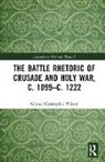 Connor Christopher Wilson - Battle Rhetoric of Crusade and Holy War, C. 1099-C. 1222