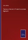John Lathrop - Treatise on the Law of Private Corporations Aggregate