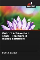 Dietrich Gümbel - Guarire attraverso i sensi - Percepire il mondo spirituale