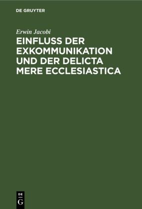 Erwin Jacobi - Einfluss der Exkommunikation und der Delicta Mere Ecclesiastica Auf die Fähigkeit zum Erwerb und zur Ausübung des Patronatrechts