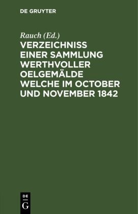 Rauch - Verzeichniss einer Sammlung werthvoller Oelgemälde welche im October und November 1842 In zwei Abtheilungen und zwar: die 1te den 5ten October und folgende Tage, die 2te den 21sten November und folgende Tage