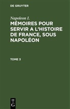 Napoleon I., Napoleon I., Gaspard Gourgaud, Charles-Tristan de Montholon - Napoleon I.: Mémoires pour servir a l'histoire de France, sous Napoléon - 3: Napoleon I.: Mémoires pour servir a l'histoire de France, sous Napoléon. Tome 3
