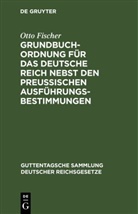 Otto Fischer - Grundbuchordnung für das Deutsche Reich nebst den preußischen Ausführungsbestimmungen