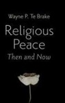 Wayne P. Te Brake - Religious Peace, Then and Now