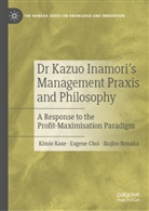 Eugene Choi, Kimio Kase, Ikujiro Nonaka, Ikujiro Nonaka - Dr Kazuo Inamori's Management  Praxis and Philosophy