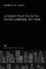 George S. N. Luckyj - Literary Politics in the Soviet Ukraine 1917¿1934