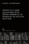 Elizabeth Faulkner Baker - Protective Labor Legislation With Special Reference to Women in the State of New York