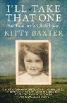 Kitty Baxter - I''ll Take That One: An Evacuee''s Childhood