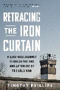 Dr. Timothy Phillips, Timothy Phillips - Retracing the Iron Curtain A 3,000-Mile Journey Through the End and Afterlife of the Cold War