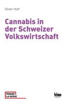 Oliver Hoff - Cannabis in der Schweizer Volkswirtschaft. Ökonomische Effekte aktueller und alternativer Regulierung