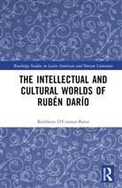 Kathleen T. O’Connor-Bater, Kathleen T. O''connor-Bater, Kathleen T. O'Connor-Bater, Kathleen T. O’Connor-Bater - Intellectual and Cultural Worlds of Ruben Dario