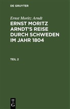 Ernst Moritz Arndt - Ernst Moritz Arndt: Ernst Moritz Arndt's Reise durch Schweden im Jahr 1804 - Teil 2: Ernst Moritz Arndt: Ernst Moritz Arndt's Reise durch Schweden im Jahr 1804. Teil 2