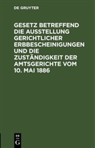 Degruyter - Gesetz betreffend die Ausstellung gerichtlicher Erbbescheinigungen und die Zuständigkeit der Amtsgerichte vom 10. Mai 1886