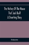 Unknown - The History Of The House That Jack Built: A Diverting Story