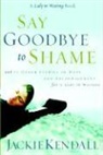 Jackie Kendall - Say Goodbye to Shame: And 77 Other Stories of Hope and Encouragement for a Lady in Waiting